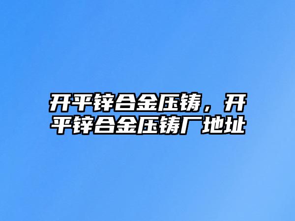 開平鋅合金壓鑄，開平鋅合金壓鑄廠地址