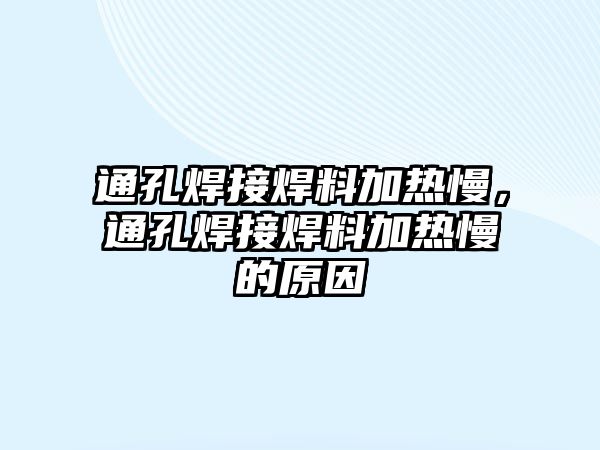 通孔焊接焊料加熱慢，通孔焊接焊料加熱慢的原因