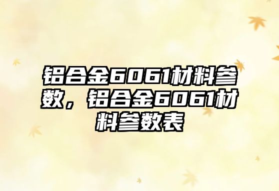 鋁合金6061材料參數(shù)，鋁合金6061材料參數(shù)表