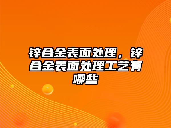 鋅合金表面處理，鋅合金表面處理工藝有哪些