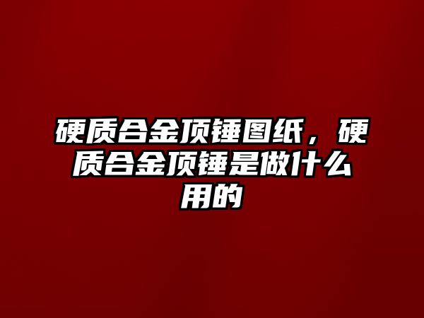 硬質(zhì)合金頂錘圖紙，硬質(zhì)合金頂錘是做什么用的