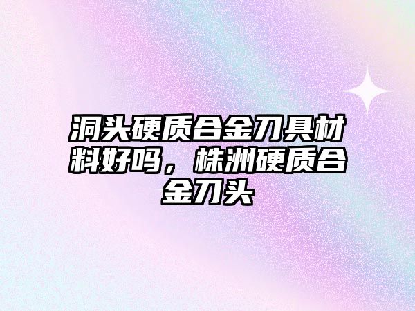 洞頭硬質(zhì)合金刀具材料好嗎，株洲硬質(zhì)合金刀頭