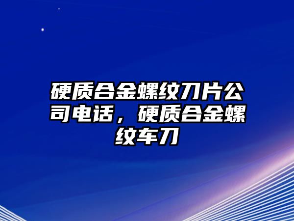 硬質(zhì)合金螺紋刀片公司電話，硬質(zhì)合金螺紋車刀