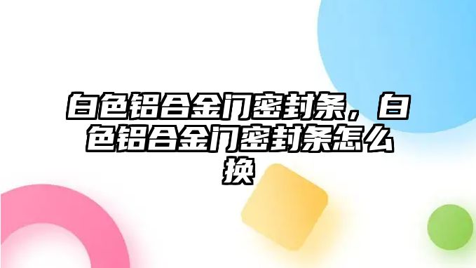 白色鋁合金門密封條，白色鋁合金門密封條怎么換