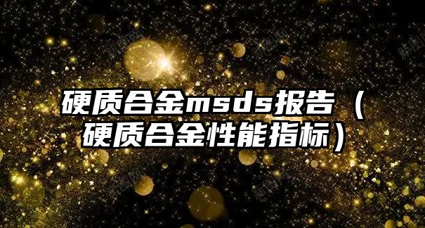 硬質(zhì)合金msds報告（硬質(zhì)合金性能指標）