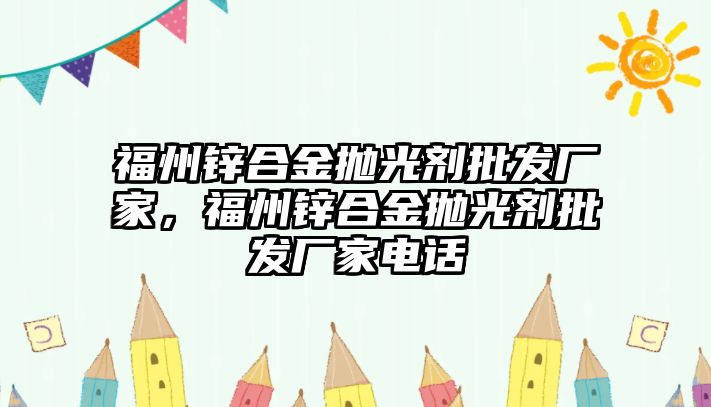 福州鋅合金拋光劑批發(fā)廠家，福州鋅合金拋光劑批發(fā)廠家電話