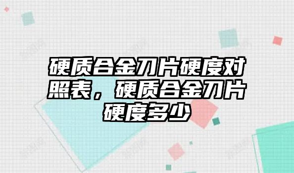 硬質(zhì)合金刀片硬度對照表，硬質(zhì)合金刀片硬度多少