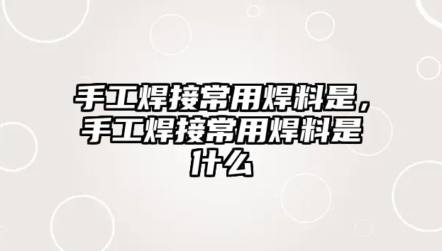 手工焊接常用焊料是，手工焊接常用焊料是什么