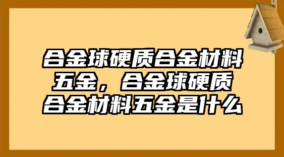 合金球硬質(zhì)合金材料五金，合金球硬質(zhì)合金材料五金是什么