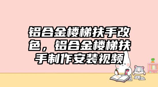 鋁合金樓梯扶手改色，鋁合金樓梯扶手制作安裝視頻