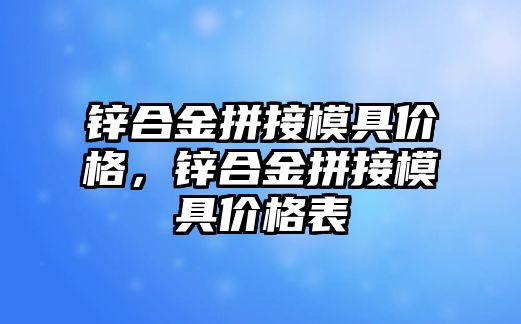 鋅合金拼接模具價格，鋅合金拼接模具價格表