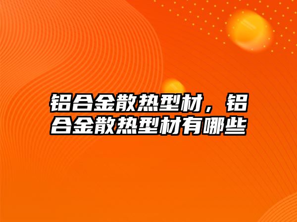 鋁合金散熱型材，鋁合金散熱型材有哪些