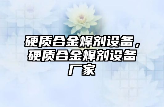 硬質(zhì)合金焊劑設(shè)備，硬質(zhì)合金焊劑設(shè)備廠家