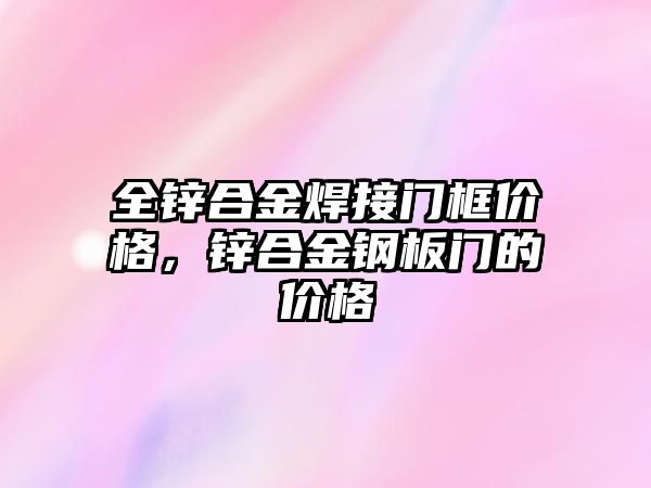 全鋅合金焊接門框價格，鋅合金鋼板門的價格