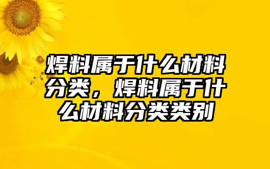 焊料屬于什么材料分類，焊料屬于什么材料分類類別