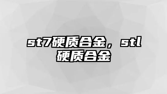 st7硬質(zhì)合金，stl硬質(zhì)合金