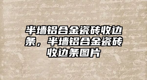 半墻鋁合金瓷磚收邊條，半墻鋁合金瓷磚收邊條圖片