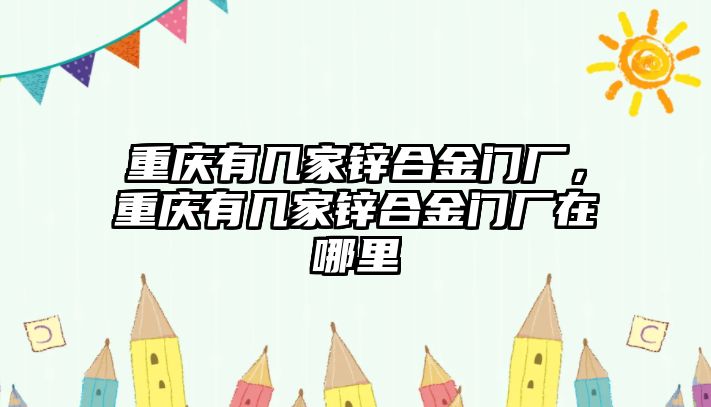 重慶有幾家鋅合金門廠，重慶有幾家鋅合金門廠在哪里