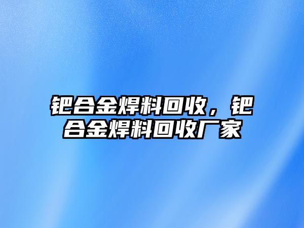 鈀合金焊料回收，鈀合金焊料回收廠家