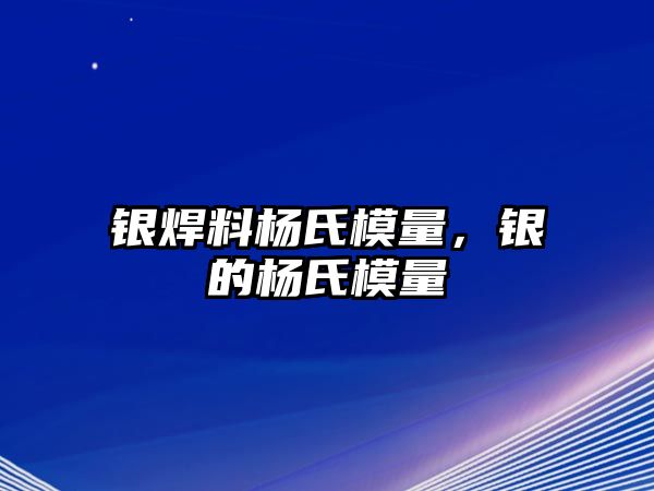 銀焊料楊氏模量，銀的楊氏模量