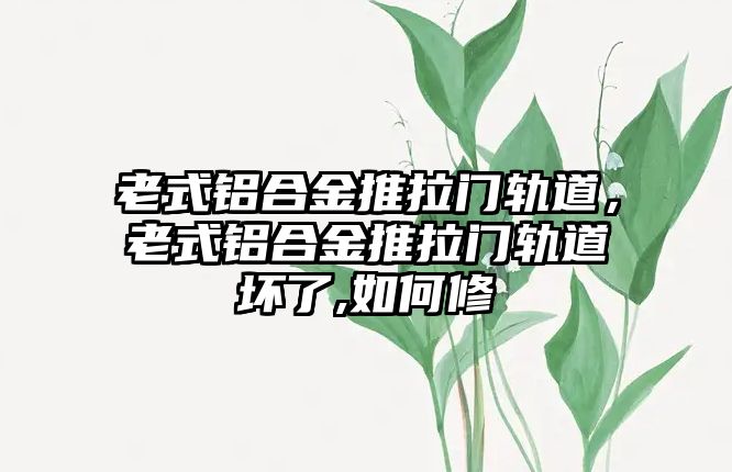 老式鋁合金推拉門軌道，老式鋁合金推拉門軌道壞了,如何修