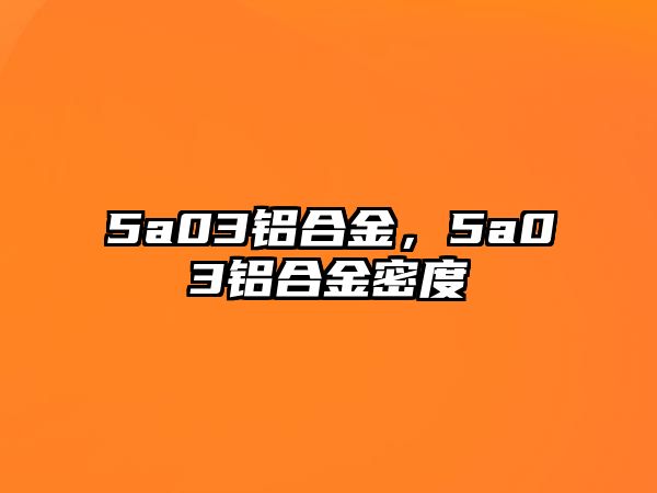 5a03鋁合金，5a03鋁合金密度