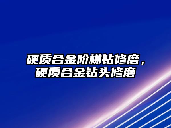 硬質(zhì)合金階梯鉆修磨，硬質(zhì)合金鉆頭修磨