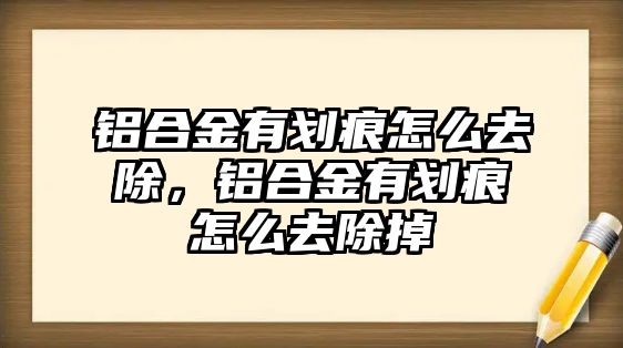 鋁合金有劃痕怎么去除，鋁合金有劃痕怎么去除掉