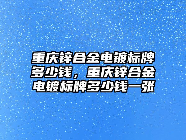 重慶鋅合金電鍍標牌多少錢，重慶鋅合金電鍍標牌多少錢一張