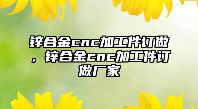 鋅合金cnc加工件訂做，鋅合金cnc加工件訂做廠家