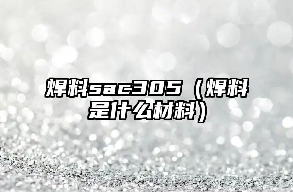 焊料sac305（焊料是什么材料）