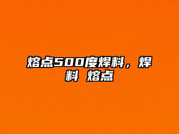 熔點500度焊料，焊料 熔點