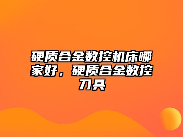 硬質合金數控機床哪家好，硬質合金數控刀具