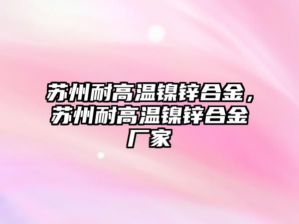 蘇州耐高溫鎳鋅合金，蘇州耐高溫鎳鋅合金廠家