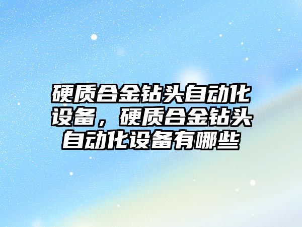 硬質合金鉆頭自動化設備，硬質合金鉆頭自動化設備有哪些