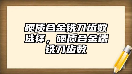 硬質(zhì)合金銑刀齒數(shù)選擇，硬質(zhì)合金端銑刀齒數(shù)