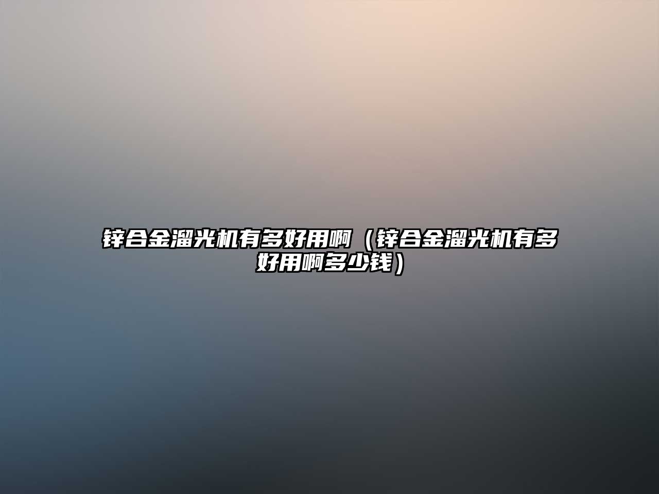 鋅合金溜光機(jī)有多好用?。ㄤ\合金溜光機(jī)有多好用啊多少錢）