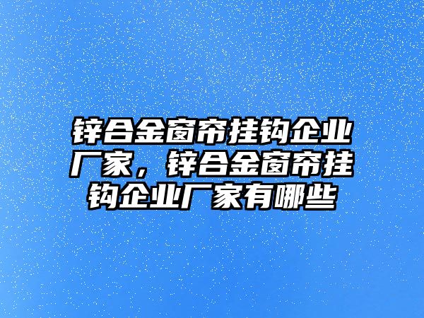 鋅合金窗簾掛鉤企業(yè)廠家，鋅合金窗簾掛鉤企業(yè)廠家有哪些