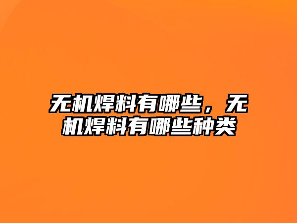 無機焊料有哪些，無機焊料有哪些種類