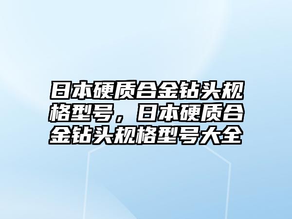 日本硬質合金鉆頭規(guī)格型號，日本硬質合金鉆頭規(guī)格型號大全