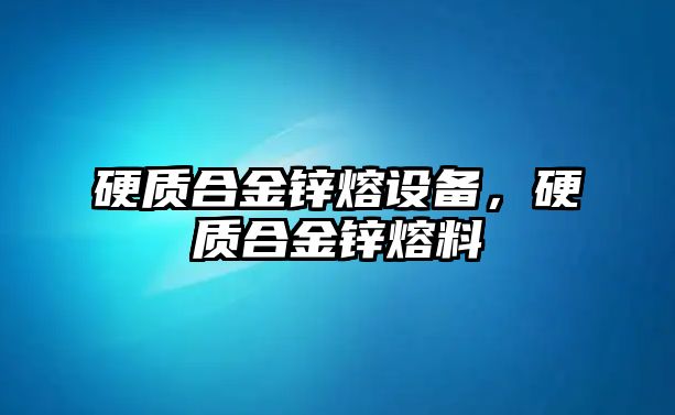 硬質(zhì)合金鋅熔設(shè)備，硬質(zhì)合金鋅熔料