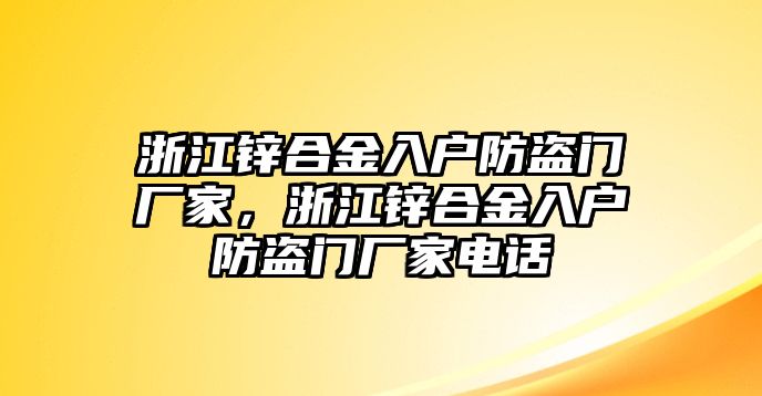 浙江鋅合金入戶防盜門廠家，浙江鋅合金入戶防盜門廠家電話