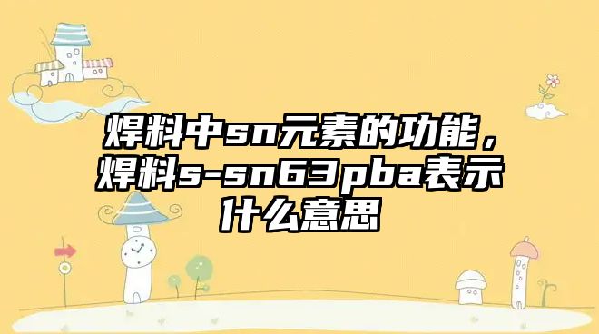 焊料中sn元素的功能，焊料s-sn63pba表示什么意思