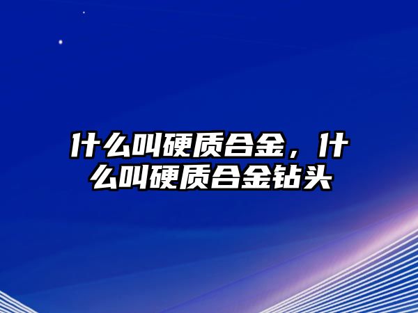 什么叫硬質(zhì)合金，什么叫硬質(zhì)合金鉆頭