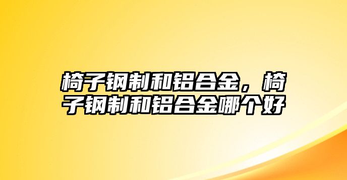 椅子鋼制和鋁合金，椅子鋼制和鋁合金哪個(gè)好