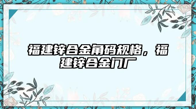 福建鋅合金角碼規(guī)格，福建鋅合金門廠