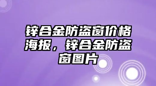 鋅合金防盜窗價格海報(bào)，鋅合金防盜窗圖片