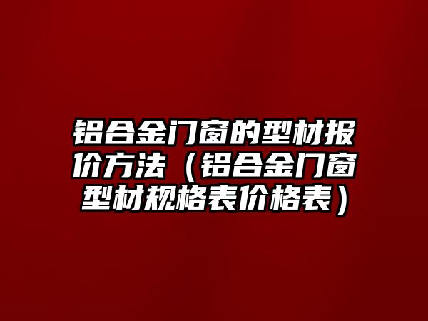 鋁合金門窗的型材報價方法（鋁合金門窗型材規(guī)格表價格表）