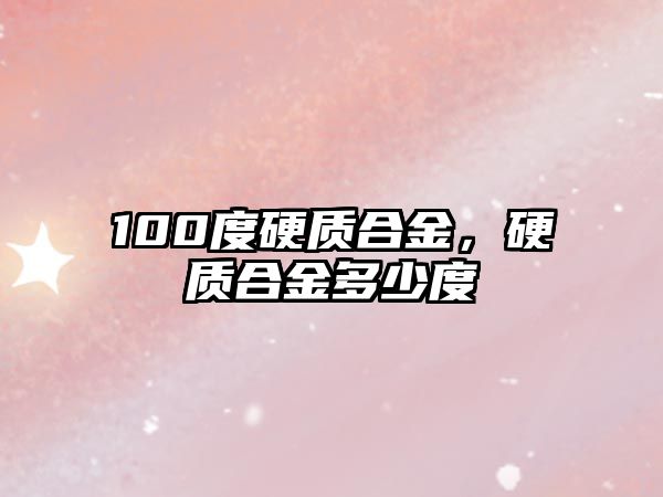 100度硬質(zhì)合金，硬質(zhì)合金多少度