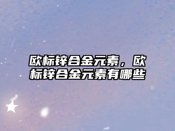 歐標鋅合金元素，歐標鋅合金元素有哪些